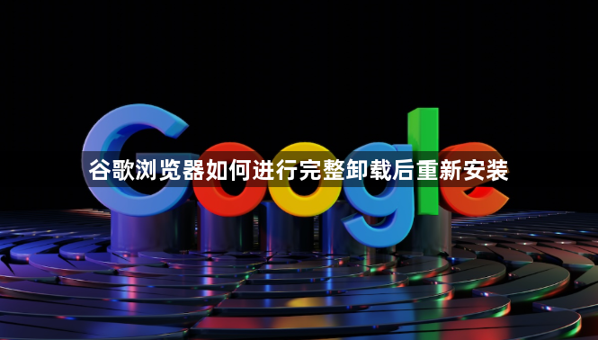 谷歌浏览器如何进行完整卸载后重新安装1