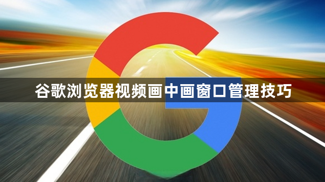 谷歌浏览器视频画中画窗口管理技巧1