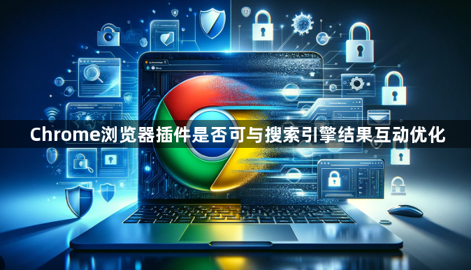Chrome浏览器插件是否可与搜索引擎结果互动优化1