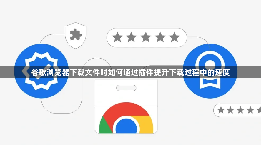 谷歌浏览器下载文件时如何通过插件提升下载过程中的速度1