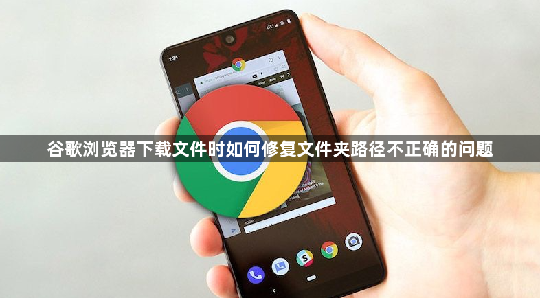 谷歌浏览器下载文件时如何修复文件夹路径不正确的问题1