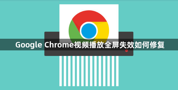 Google Chrome视频播放全屏失效如何修复1