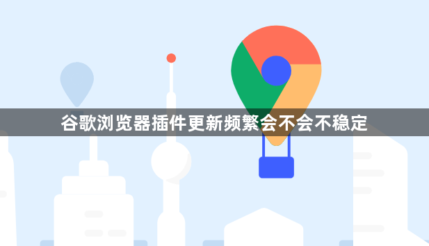 谷歌浏览器插件更新频繁会不会不稳定1
