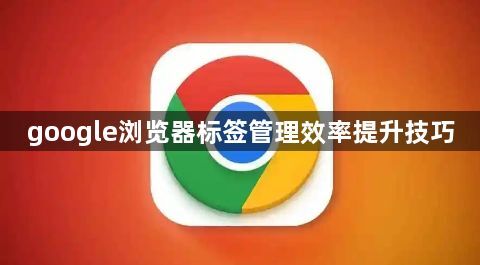 google浏览器标签管理效率提升技巧1