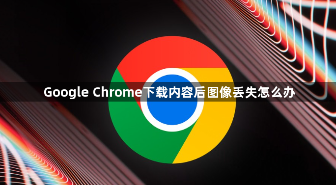 Google Chrome下载内容后图像丢失怎么办1