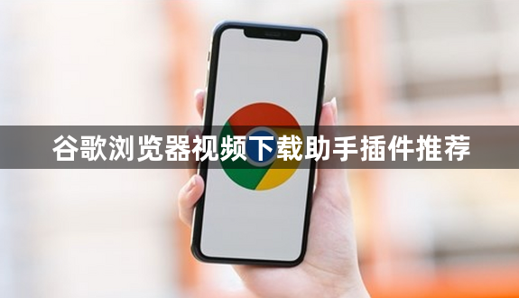 谷歌浏览器视频下载助手插件推荐1