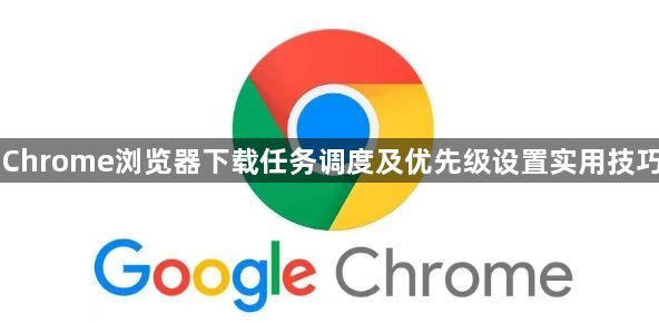 Chrome浏览器下载任务调度及优先级设置实用技巧1