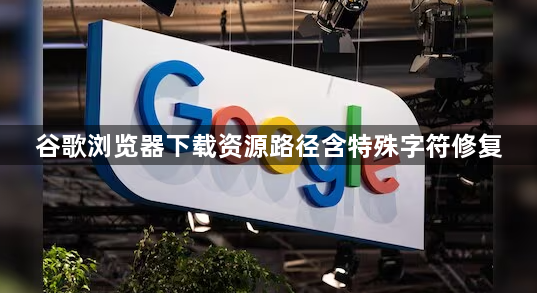 谷歌浏览器下载资源路径含特殊字符修复1