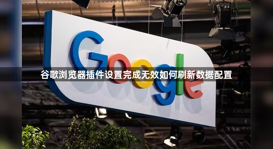 谷歌浏览器插件设置完成无效如何刷新数据配置1