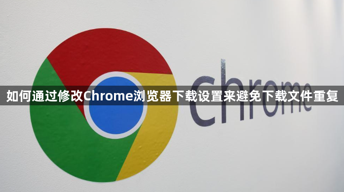 如何通过修改Chrome浏览器下载设置来避免下载文件重复1