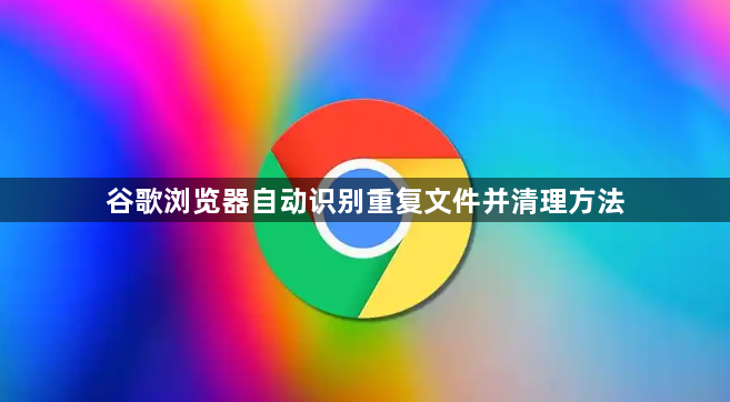 谷歌浏览器自动识别重复文件并清理方法1