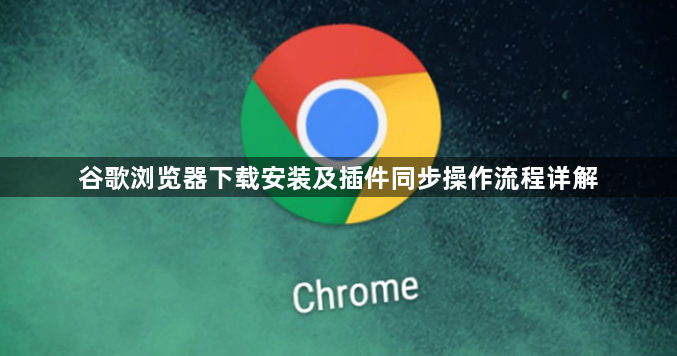 谷歌浏览器下载安装及插件同步操作流程详解1