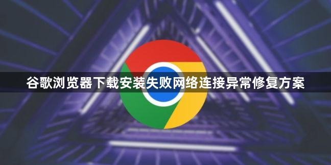 谷歌浏览器下载安装失败网络连接异常修复方案1
