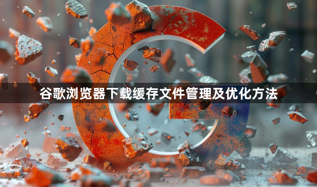 谷歌浏览器下载缓存文件管理及优化方法1