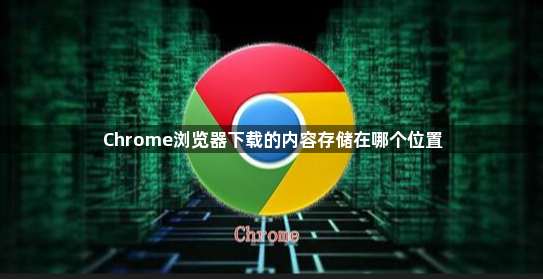 Chrome浏览器下载的内容存储在哪个位置1