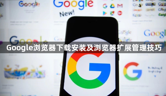 Google浏览器下载安装及浏览器扩展管理技巧1