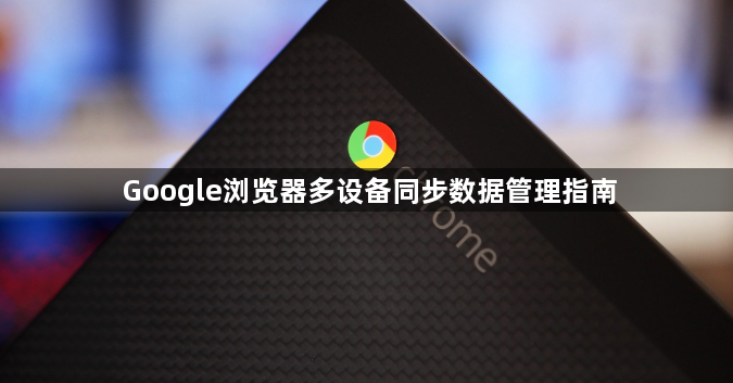 Google浏览器多设备同步数据管理指南1