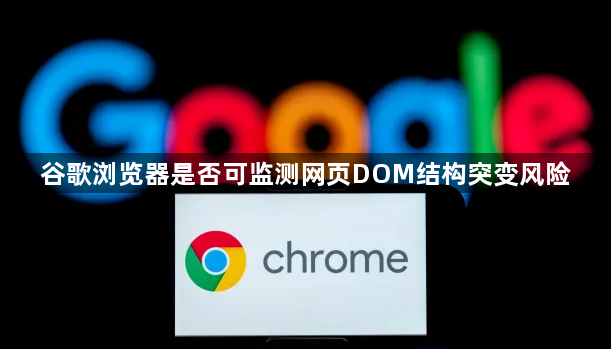 谷歌浏览器是否可监测网页DOM结构突变风险1