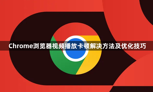 Chrome浏览器视频播放卡顿解决方法及优化技巧1