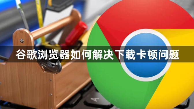 谷歌浏览器如何解决下载卡顿问题1