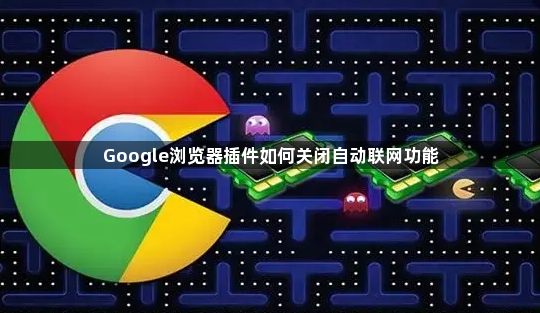 Google浏览器插件如何关闭自动联网功能1