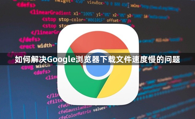 如何解决Google浏览器下载文件速度慢的问题1