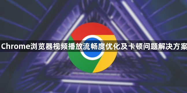 Chrome浏览器视频播放流畅度优化及卡顿问题解决方案1