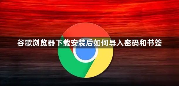 谷歌浏览器下载安装后如何导入密码和书签1