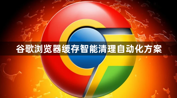 谷歌浏览器缓存智能清理自动化方案1