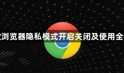 谷歌浏览器隐私模式开启关闭及使用全教程1