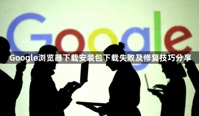 Google浏览器下载安装包下载失败及修复技巧分享1