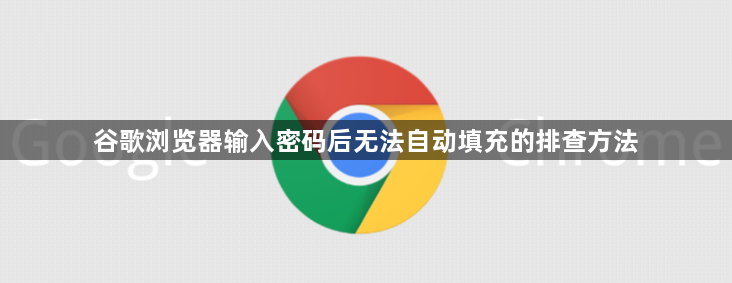 谷歌浏览器输入密码后无法自动填充的排查方法1