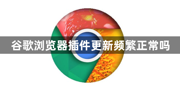 谷歌浏览器插件更新频繁正常吗1