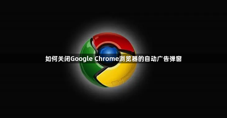 如何关闭Google Chrome浏览器的自动广告弹窗1