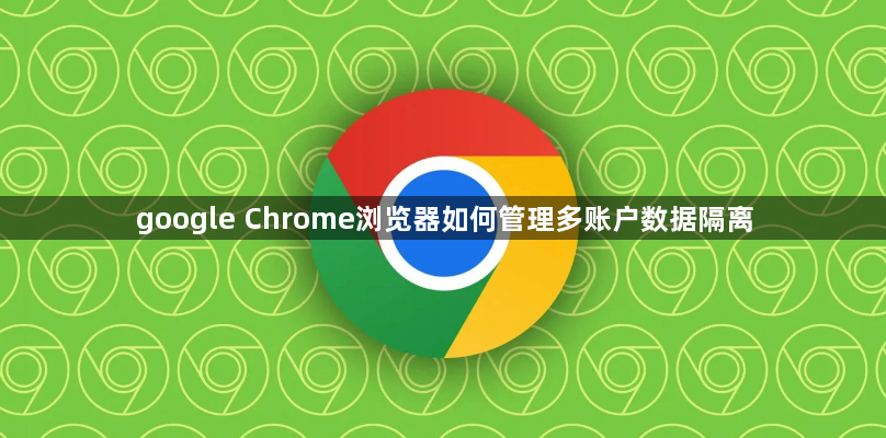 google Chrome浏览器如何管理多账户数据隔离1
