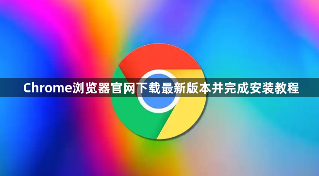 Chrome浏览器官网下载最新版本并完成安装教程1