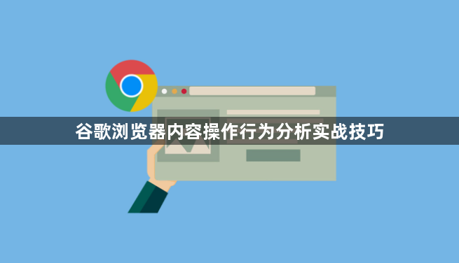 谷歌浏览器内容操作行为分析实战技巧1