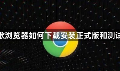谷歌浏览器如何下载安装正式版和测试版1