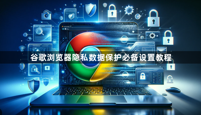 谷歌浏览器隐私数据保护必备设置教程1