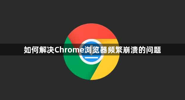 如何解决Chrome浏览器频繁崩溃的问题1