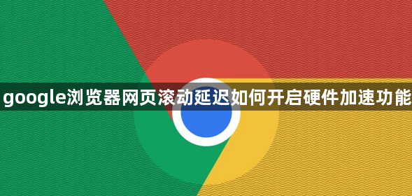 google浏览器网页滚动延迟如何开启硬件加速功能1