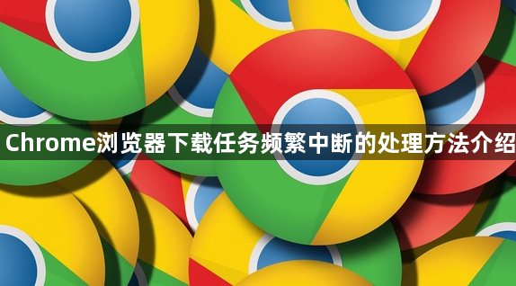 Chrome浏览器下载任务频繁中断的处理方法介绍1