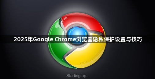 2025年Google Chrome浏览器隐私保护设置与技巧1