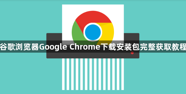 谷歌浏览器Google Chrome下载安装包完整获取教程1