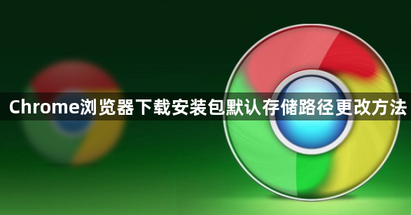 Chrome浏览器下载安装包默认存储路径更改方法1