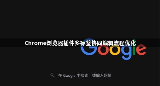 Chrome浏览器插件多标签协同编辑流程优化1