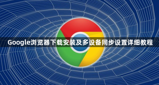 Google浏览器下载安装及多设备同步设置详细教程1