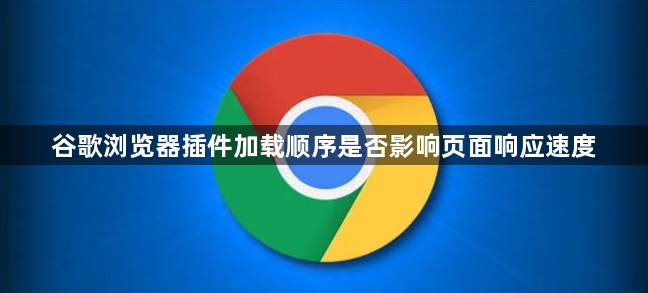 谷歌浏览器插件加载顺序是否影响页面响应速度1