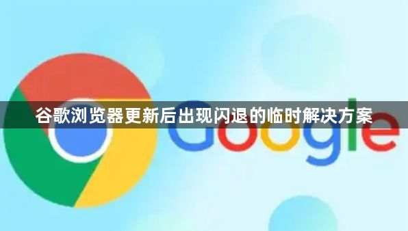 谷歌浏览器更新后出现闪退的临时解决方案1