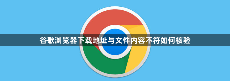 谷歌浏览器下载地址与文件内容不符如何核验1